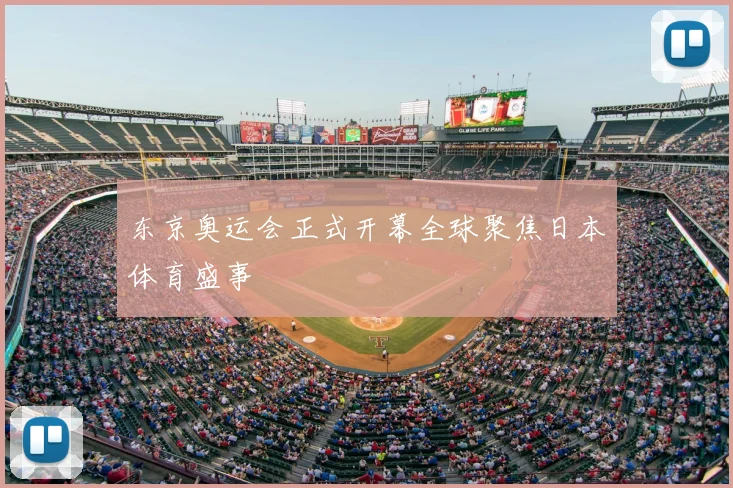 东京奥运会正式开幕全球聚焦日本体育盛事