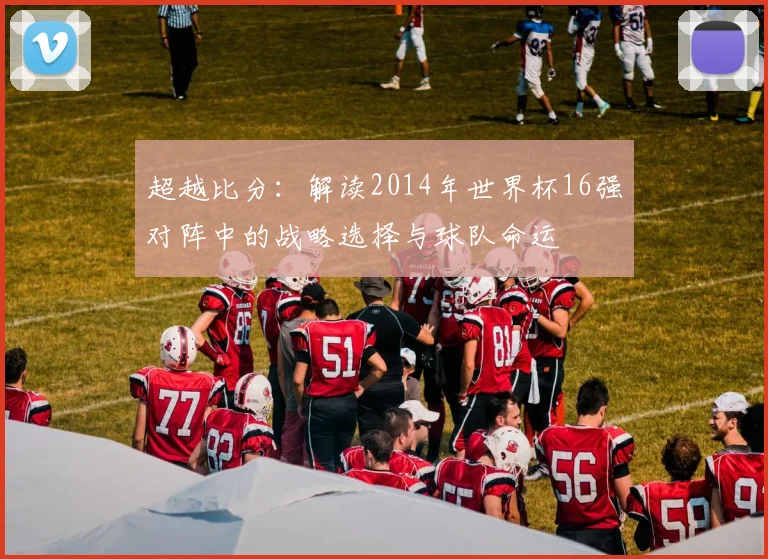 超越比分：解读2014年世界杯16强对阵中的战略选择与球队命运