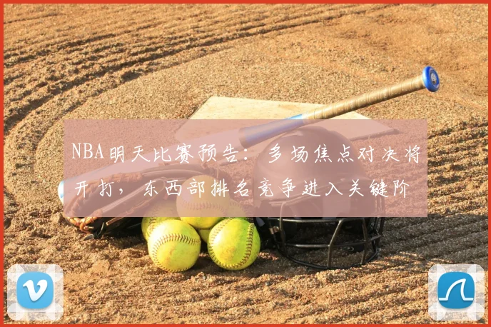 NBA明天比赛预告：多场焦点对决将开打，东西部排名竞争进入关键阶段