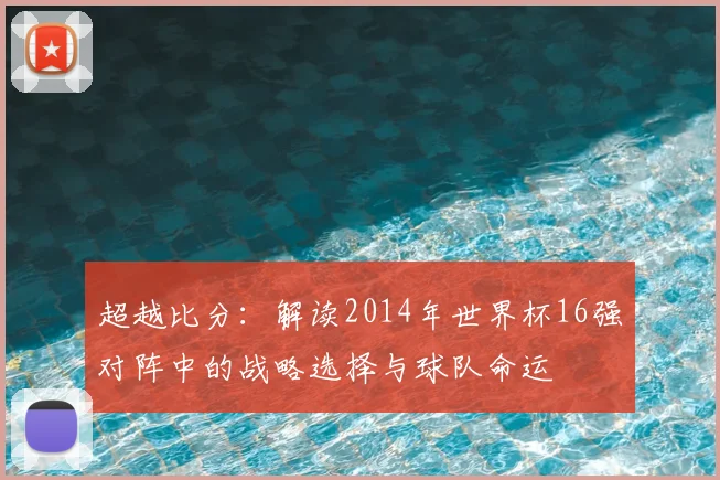 超越比分：解读2014年世界杯16强对阵中的战略选择与球队命运