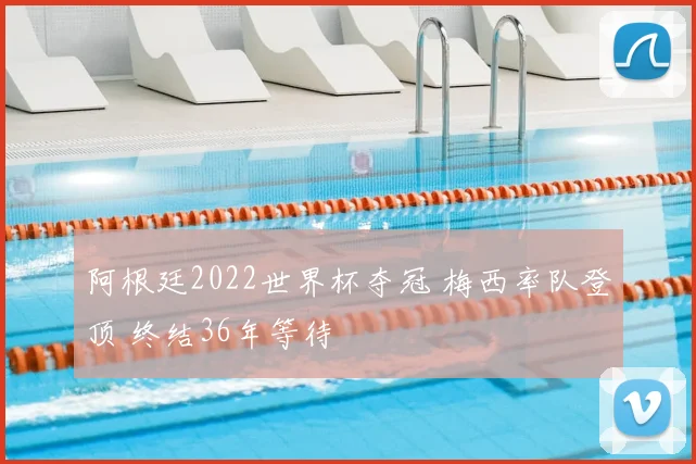 阿根廷2022世界杯夺冠 梅西率队登顶 终结36年等待
