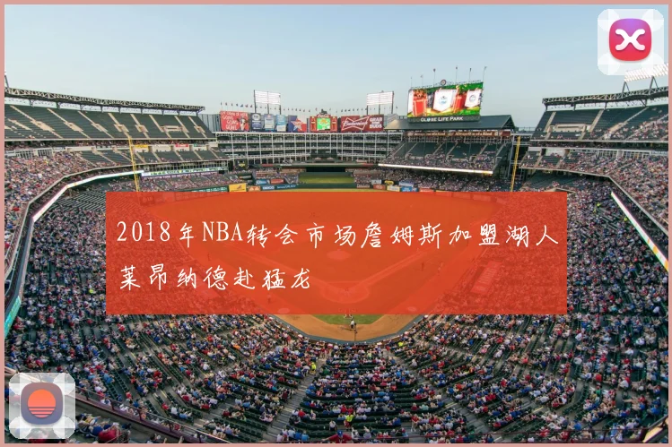2018年NBA转会市场詹姆斯加盟湖人莱昂纳德赴猛龙