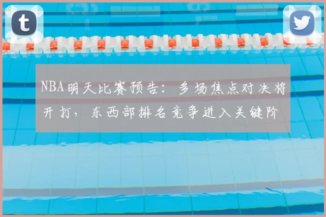 NBA明天比赛预告：多场焦点对决将开打，东西部排名竞争进入关键阶段