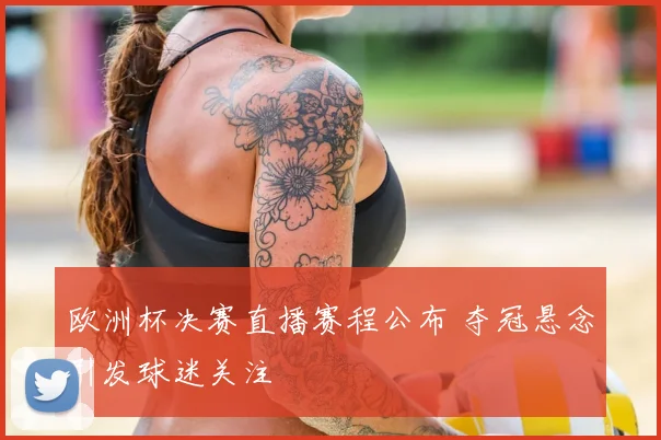 欧洲杯决赛直播赛程公布 夺冠悬念引发球迷关注