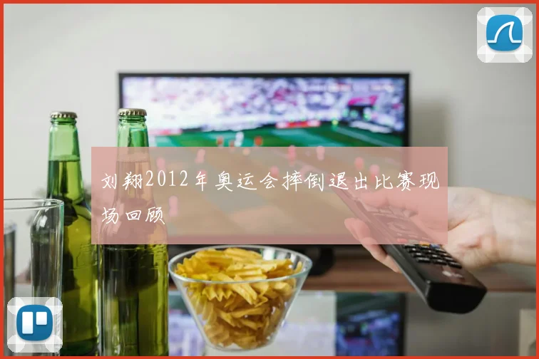 刘翔2012年奥运会摔倒退出比赛现场回顾