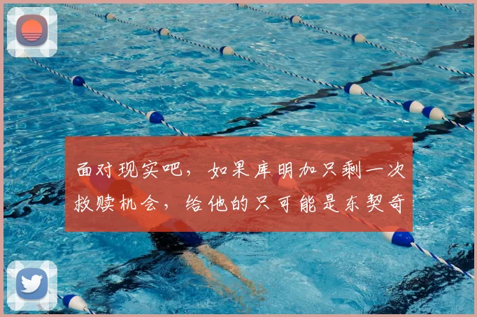 面对现实吧,如果库明加只剩一次救赎机会,给他的只可能是东契奇