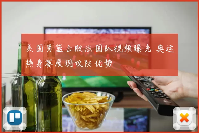 美国男篮击败法国队视频曝光 奥运热身赛展现攻防优势