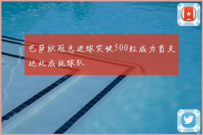 巴萨欧冠总进球突破500粒成为首支达此成就球队