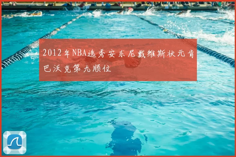 2012年NBA选秀安东尼戴维斯状元肯巴沃克第九顺位
