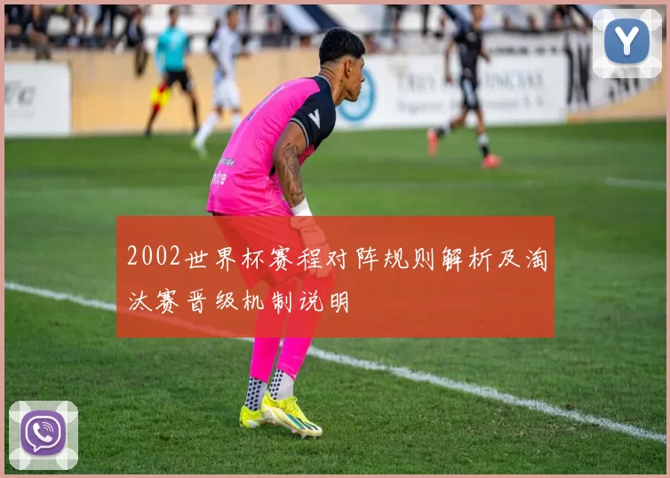 2002世界杯赛程对阵规则解析及淘汰赛晋级机制说明