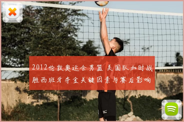 2012伦敦奥运会男篮 美国队加时战胜西班牙夺金关键因素与赛后影响