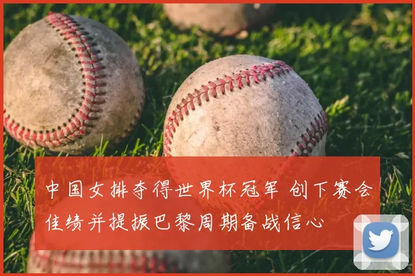 中国女排夺得世界杯冠军 创下赛会佳绩并提振巴黎周期备战信心