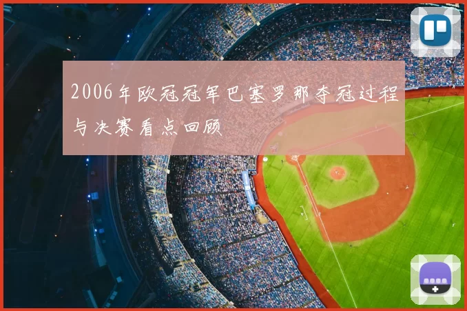 2006年欧冠冠军巴塞罗那夺冠过程与决赛看点回顾