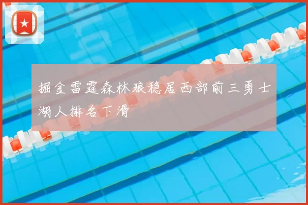 掘金雷霆森林狼稳居西部前三勇士湖人排名下滑