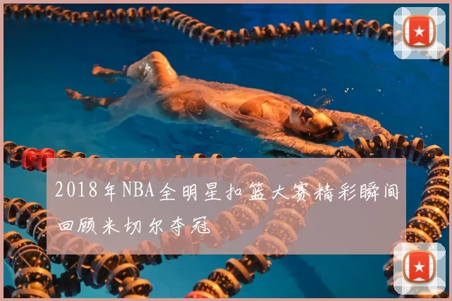 2018年NBA全明星扣篮大赛精彩瞬间回顾米切尔夺冠