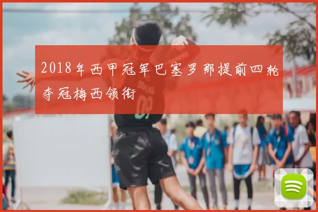 2018年西甲冠军巴塞罗那提前四轮夺冠梅西领衔