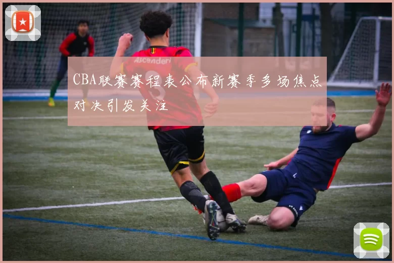 CBA联赛赛程表公布新赛季多场焦点对决引发关注