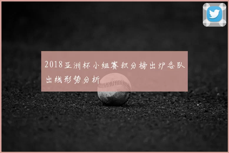 2018亚洲杯小组赛积分榜出炉各队出线形势分析