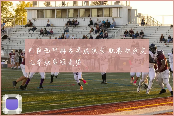巴萨西甲排名再成焦点 联赛积分变化牵动争冠走势