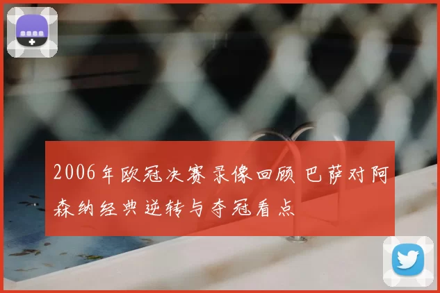 2006年欧冠决赛录像回顾 巴萨对阿森纳经典逆转与夺冠看点