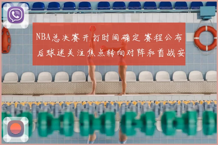 NBA总决赛开打时间确定 赛程公布后球迷关注焦点转向对阵和首战安排