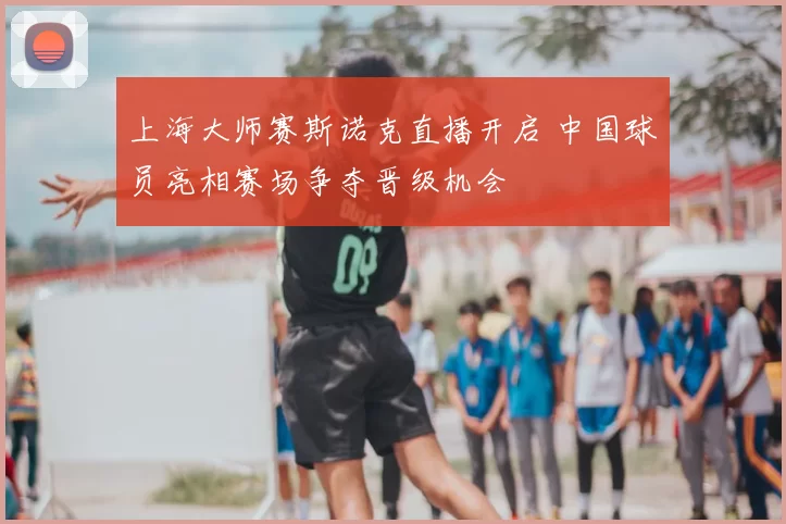 上海大师赛斯诺克直播开启 中国球员亮相赛场争夺晋级机会