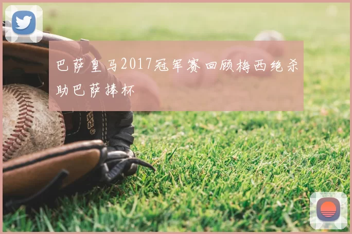 巴萨皇马2017冠军赛回顾梅西绝杀助巴萨捧杯