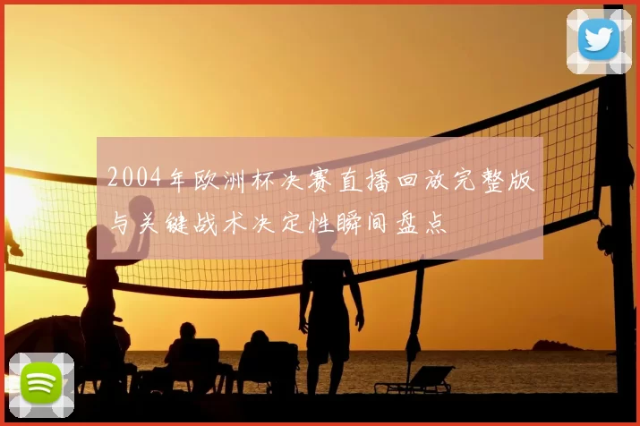 2004年欧洲杯决赛直播回放完整版与关键战术决定性瞬间盘点
