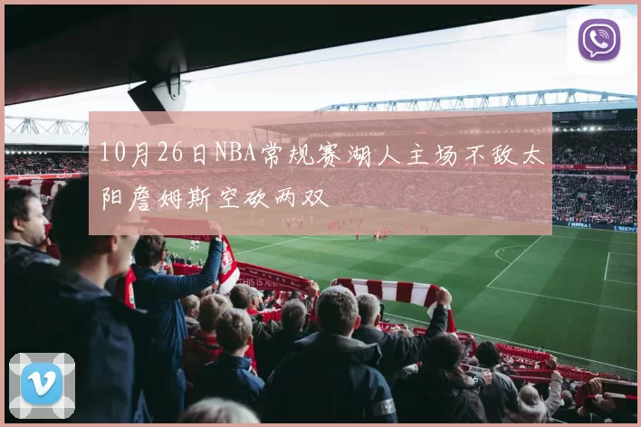 10月26日NBA常规赛湖人主场不敌太阳詹姆斯空砍两双