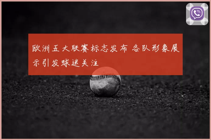 欧洲五大联赛标志发布 各队形象展示引发球迷关注