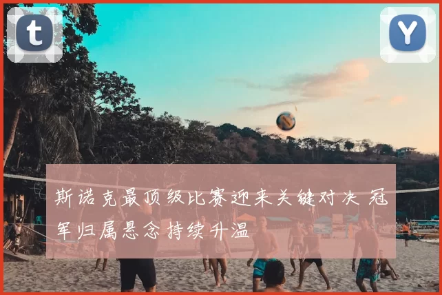 斯诺克最顶级比赛迎来关键对决 冠军归属悬念持续升温