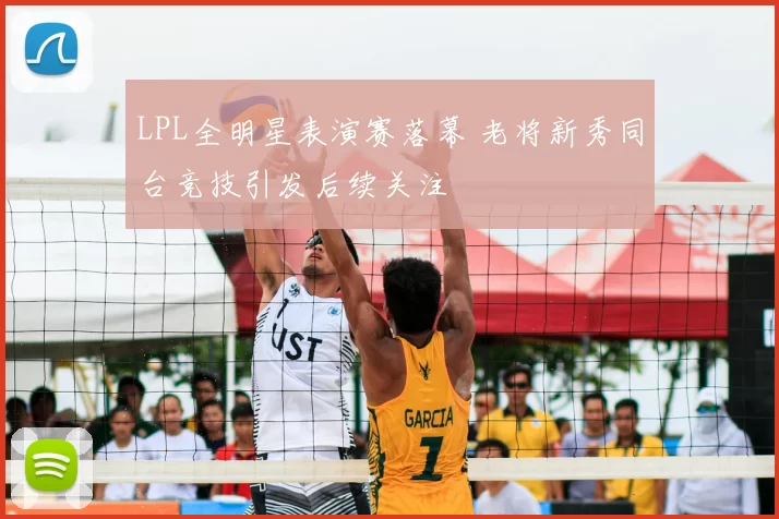 LPL全明星表演赛落幕 老将新秀同台竞技引发后续关注