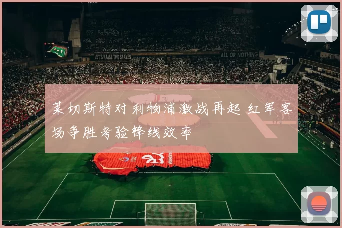 莱切斯特对利物浦激战再起 红军客场争胜考验锋线效率