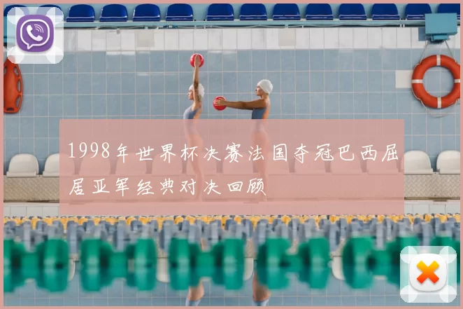 1998年世界杯决赛法国夺冠巴西屈居亚军经典对决回顾