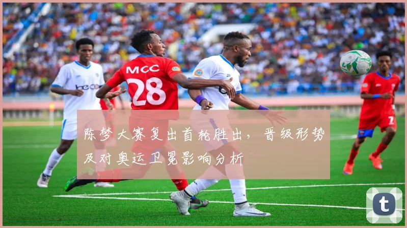 陈梦大赛复出首轮胜出，晋级形势及对奥运卫冕影响分析