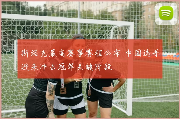 斯诺克最高赛事赛程公布 中国选手迎来冲击冠军关键阶段