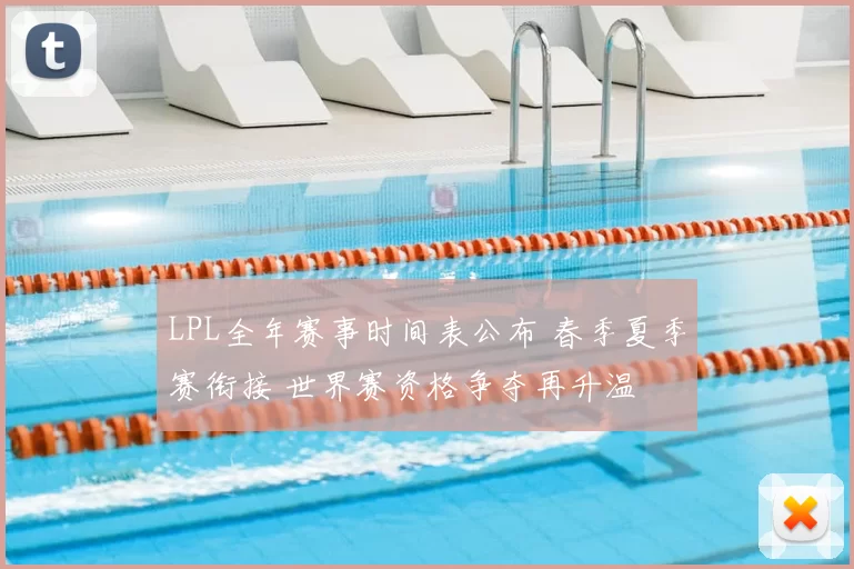 LPL全年赛事时间表公布 春季夏季赛衔接 世界赛资格争夺再升温