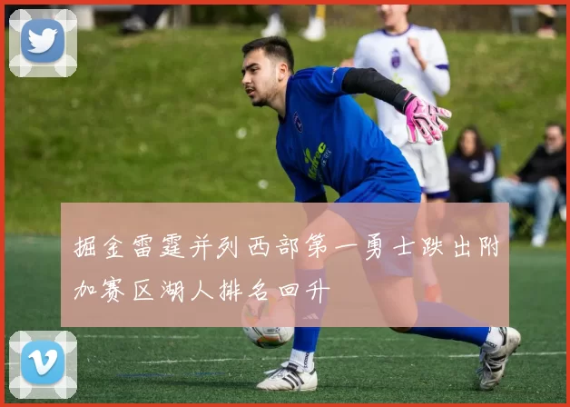 掘金雷霆并列西部第一勇士跌出附加赛区湖人排名回升