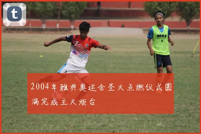 2004年雅典奥运会圣火点燃仪式圆满完成主火炬台