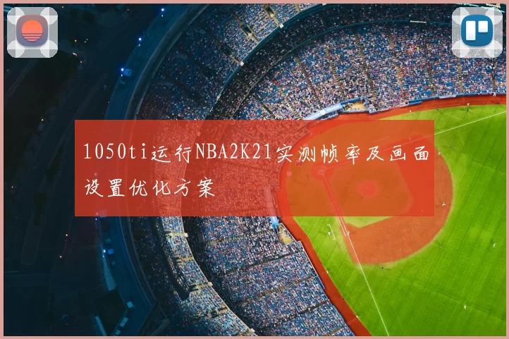 1050ti运行NBA2K21实测帧率及画面设置优化方案