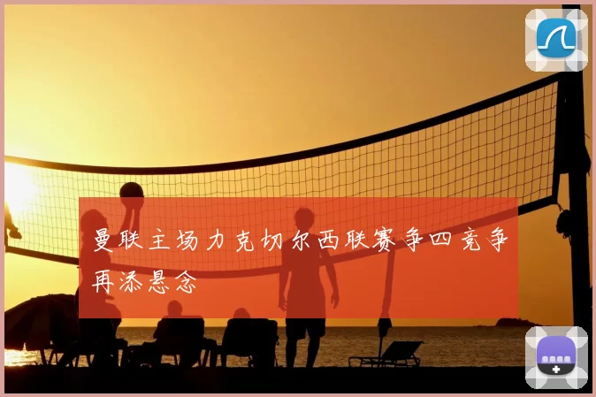 曼联主场力克切尔西联赛争四竞争再添悬念