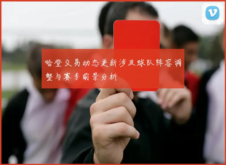 哈登交易动态更新涉及球队阵容调整与赛季前景分析