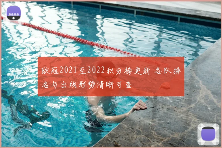 欧冠2021至2022积分榜更新 各队排名与出线形势清晰可查