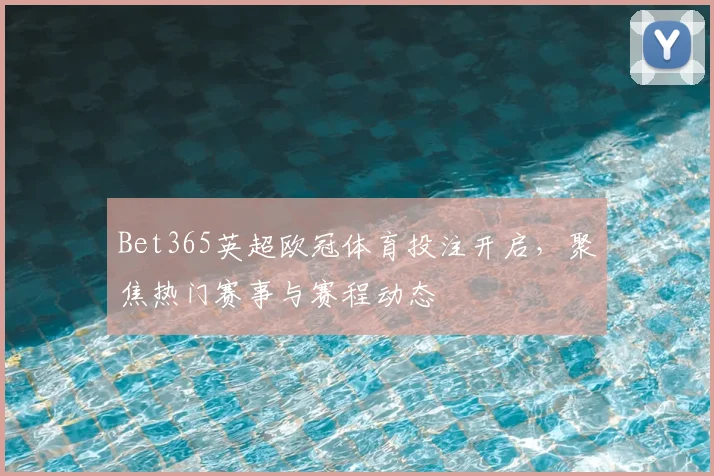 Bet365英超欧冠体育投注开启，聚焦热门赛事与赛程动态