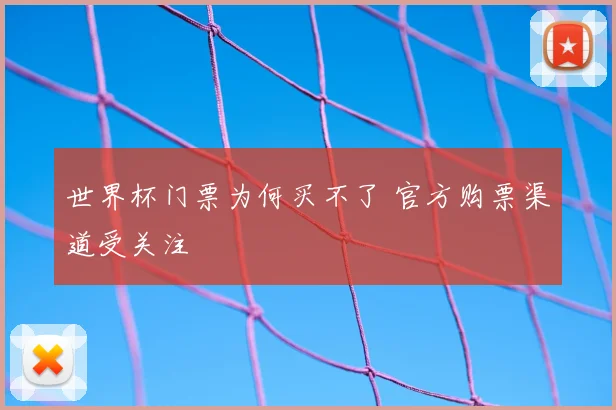 世界杯门票为何买不了 官方购票渠道受关注