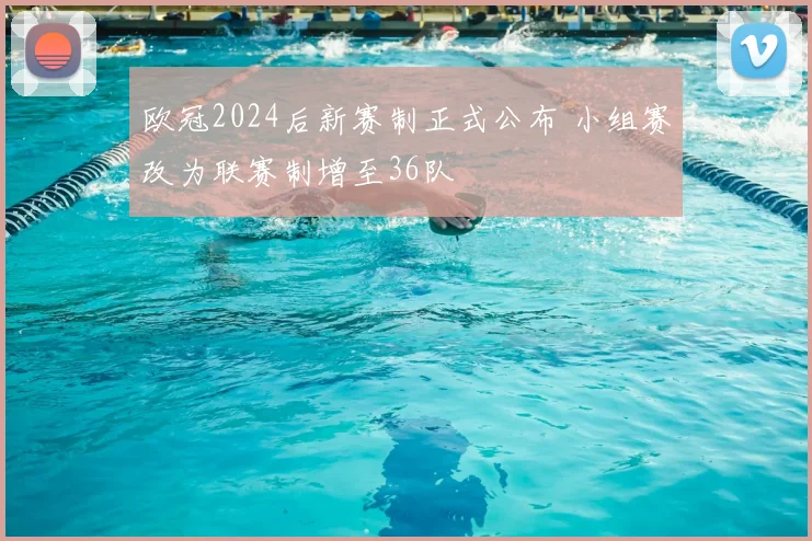 欧冠2024后新赛制正式公布 小组赛改为联赛制增至36队