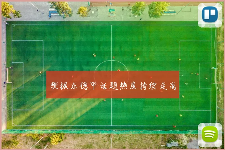 樊振东德甲话题热度持续走高