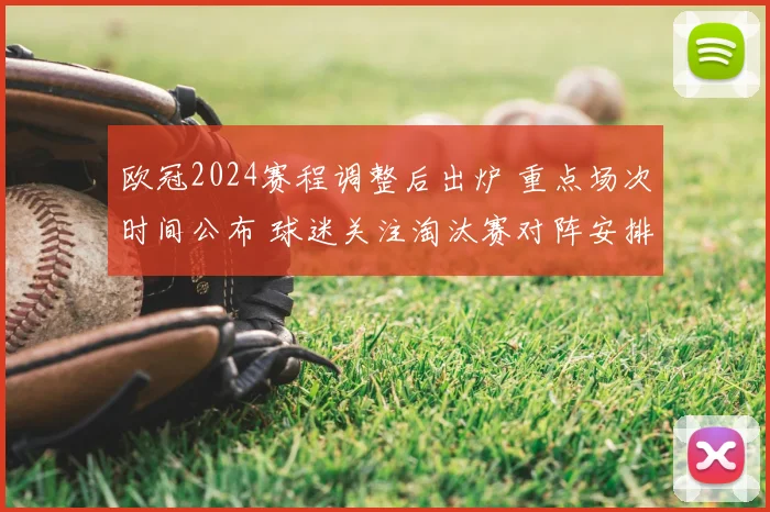 欧冠2024赛程调整后出炉 重点场次时间公布 球迷关注淘汰赛对阵安排