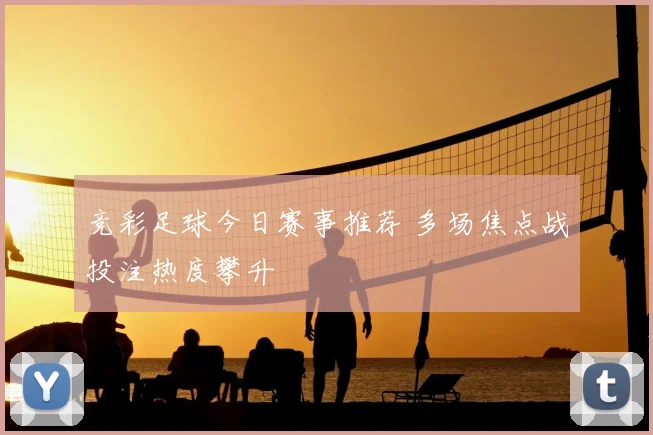 竞彩足球今日赛事推荐 多场焦点战投注热度攀升