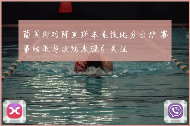 葡国民对阵里斯本竞技比分出炉 赛事结果与攻防表现引关注